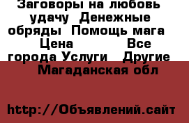 Заговоры на любовь, удачу. Денежные обряды. Помощь мага.  › Цена ­ 2 000 - Все города Услуги » Другие   . Магаданская обл.